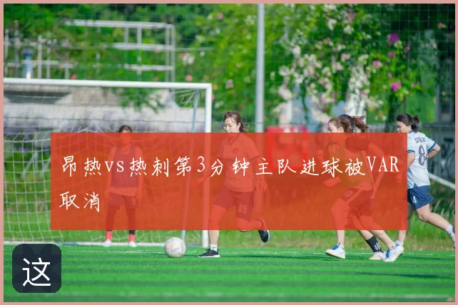 昂热vs热刺第3分钟主队进球被VAR取消