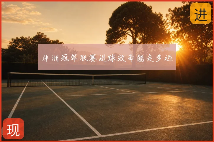 非洲冠军联赛进球效率能走多远