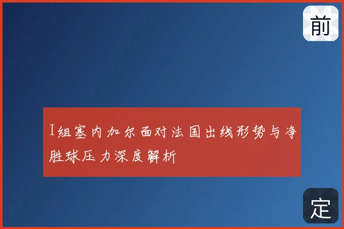 I组塞内加尔面对法国出线形势与净胜球压力深度解析