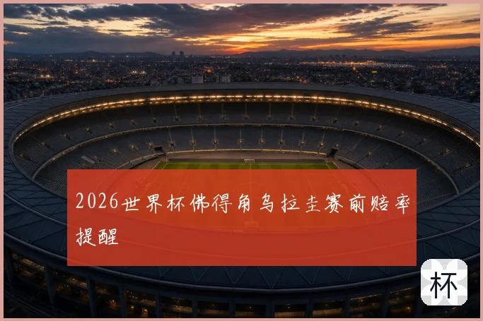 2026世界杯佛得角乌拉圭赛前赔率提醒