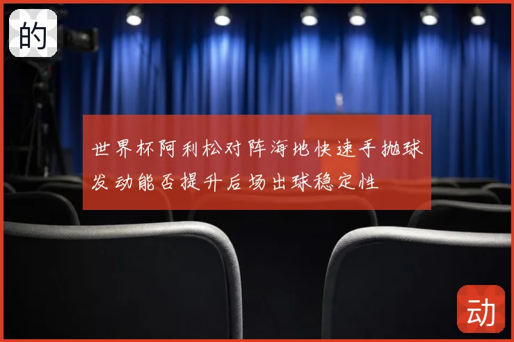 世界杯阿利松对阵海地快速手抛球发动能否提升后场出球稳定性