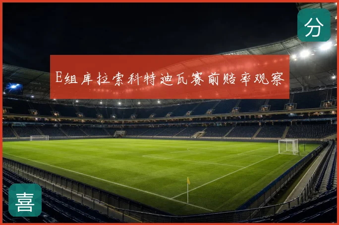 E组库拉索科特迪瓦赛前赔率观察