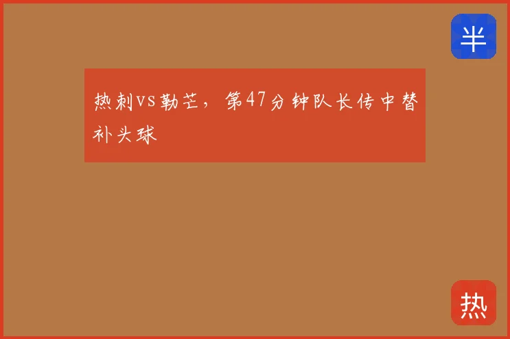 热刺vs勒芒,第47分钟队长传中替补头球