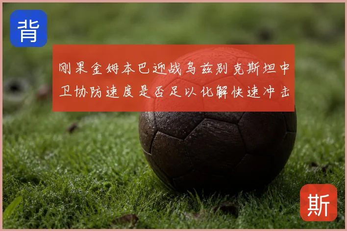 刚果金姆本巴迎战乌兹别克斯坦中卫协防速度是否足以化解快速冲击