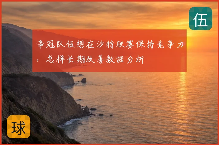 争冠队伍想在沙特联赛保持竞争力,怎样长期改善数据分析