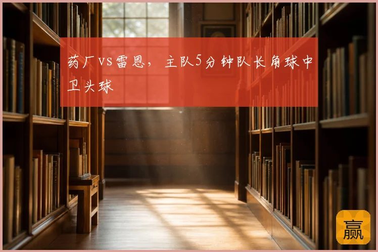 药厂vs雷恩，主队5分钟队长角球中卫头球