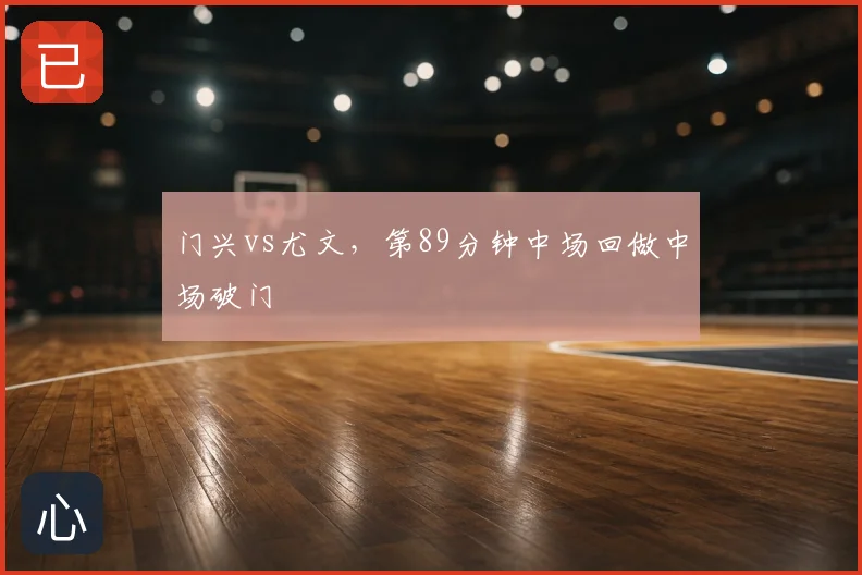 门兴vs尤文，第89分钟中场回做中场破门