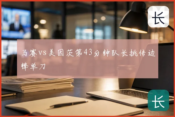 马赛vs美因茨第43分钟队长挑传边锋单刀